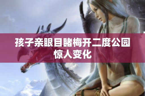 孩子亲眼目睹梅开二度公园惊人变化