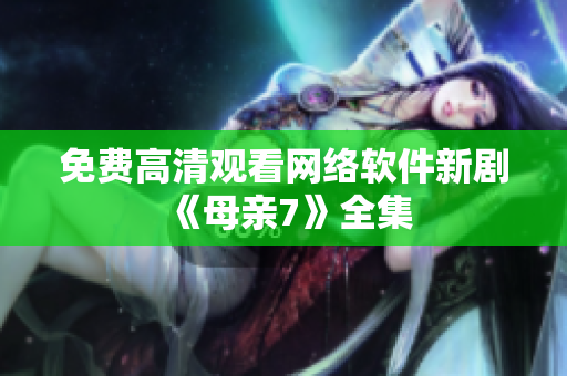 免费高清观看网络软件新剧《母亲7》全集