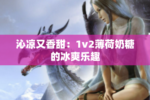 沁凉又香甜：1v2薄荷奶糖的冰爽乐趣