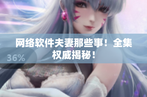 网络软件夫妻那些事！全集权威揭秘！