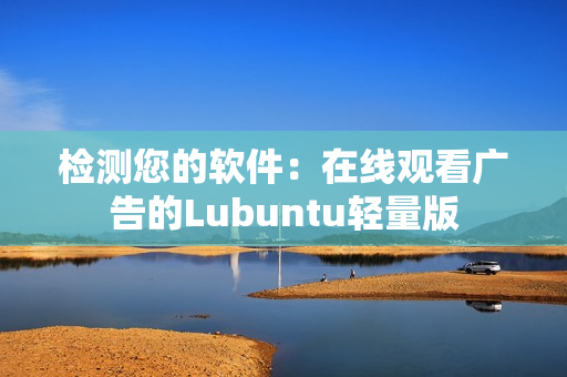 检测您的软件：在线观看广告的Lubuntu轻量版