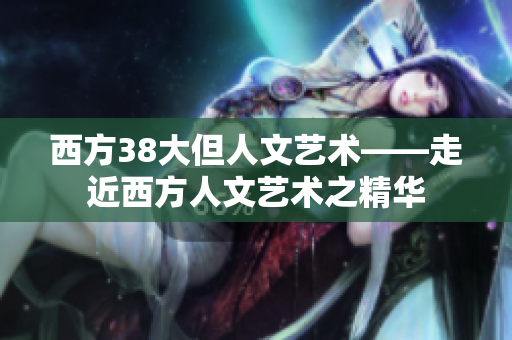 西方38大但人文艺术——走近西方人文艺术之精华