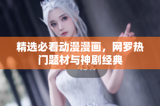 精选必看动漫漫画，网罗热门题材与神剧经典
