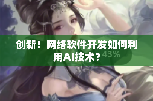 创新！网络软件开发如何利用AI技术？