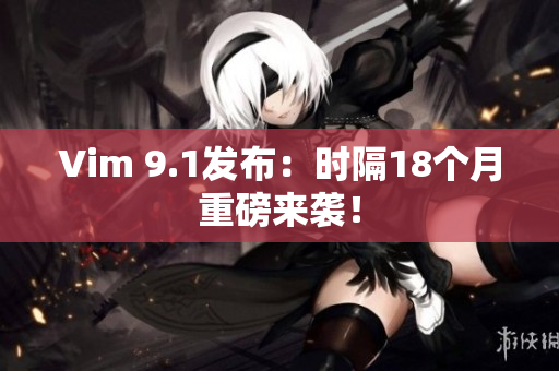 Vim 9.1发布：时隔18个月重磅来袭！