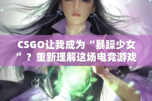CSGO让我成为“暴躁少女”？重新理解这场电竞游戏!
