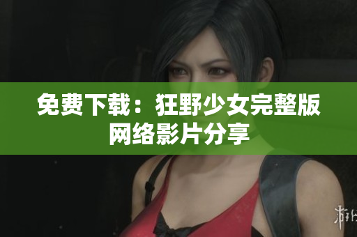 免费下载：狂野少女完整版网络影片分享