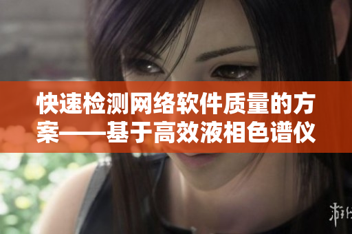 快速检测网络软件质量的方案——基于高效液相色谱仪技术