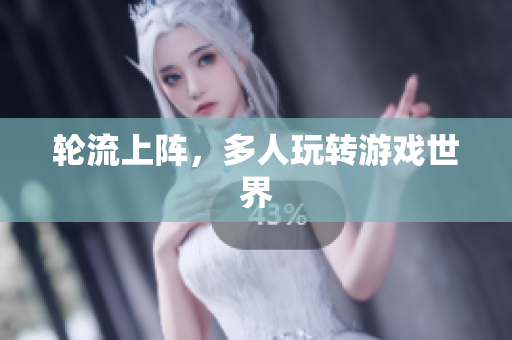 轮流上阵，多人玩转游戏世界