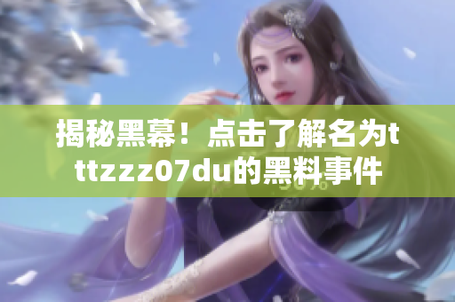 揭秘黑幕！点击了解名为tttzzz07du的黑料事件