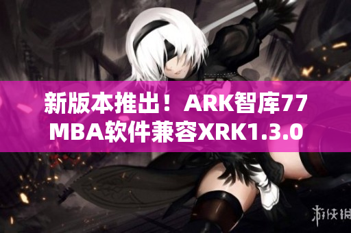 新版本推出！ARK智库77MBA软件兼容XRK1.3.0
