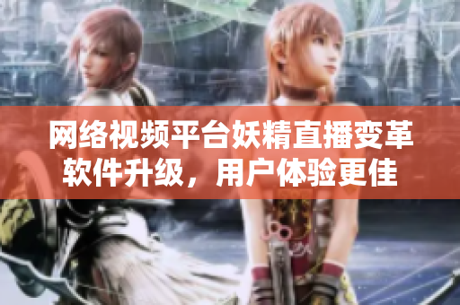 网络视频平台妖精直播变革软件升级，用户体验更佳