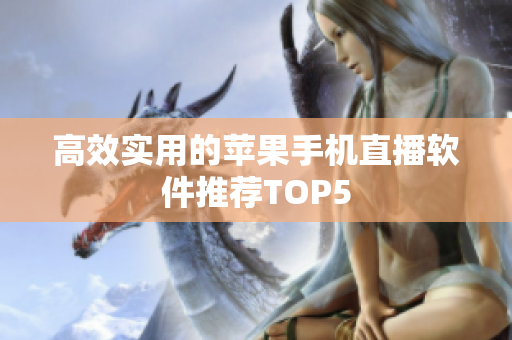 高效实用的苹果手机直播软件推荐TOP5