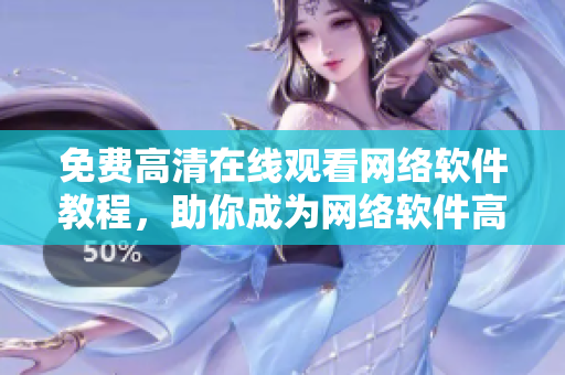 免费高清在线观看网络软件教程，助你成为网络软件高手！