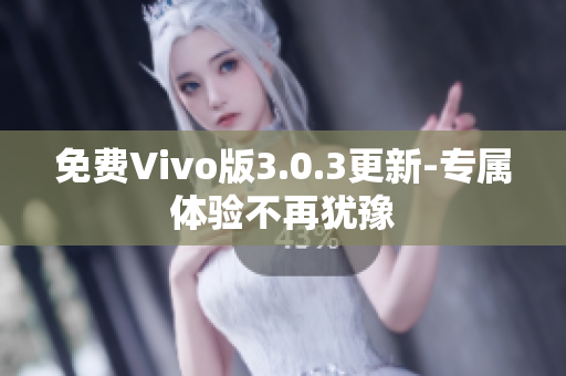 免费Vivo版3.0.3更新-专属体验不再犹豫