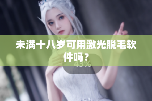 未满十八岁可用激光脱毛软件吗？