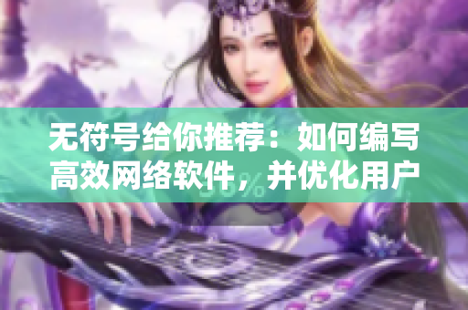 无符号给你推荐：如何编写高效网络软件，并优化用户体验？