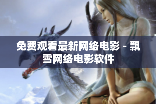 免费观看最新网络电影 - 飘雪网络电影软件