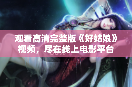 观看高清完整版《好姑娘》视频，尽在线上电影平台