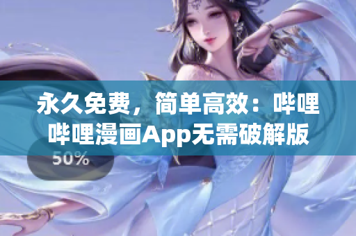 永久免费，简单高效：哔哩哔哩漫画App无需破解版