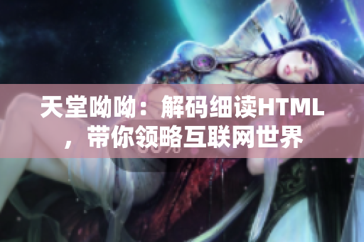 天堂呦呦：解码细读HTML，带你领略互联网世界