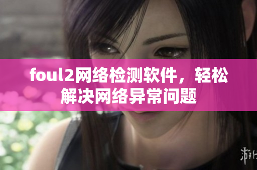 foul2网络检测软件，轻松解决网络异常问题