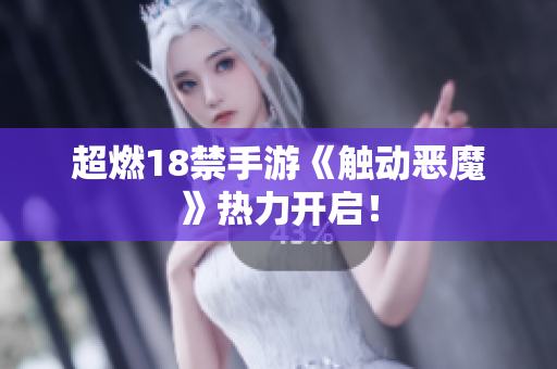 超燃18禁手游《触动恶魔》热力开启！