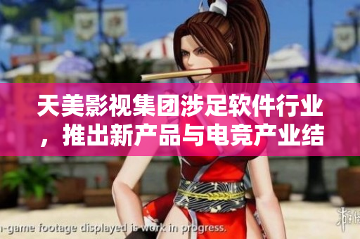 天美影视集团涉足软件行业，推出新产品与电竞产业结合
