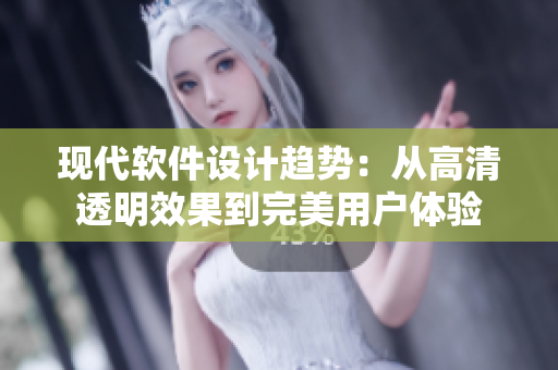 现代软件设计趋势：从高清透明效果到完美用户体验