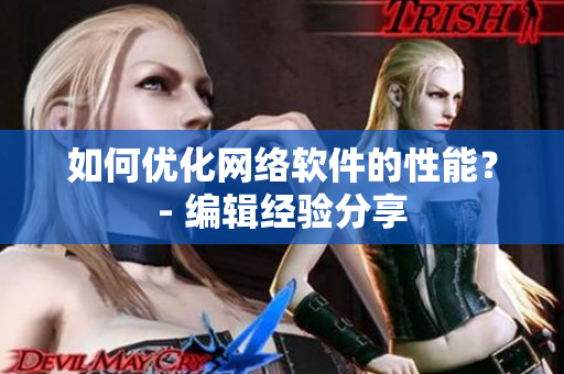 如何优化网络软件的性能？- 编辑经验分享