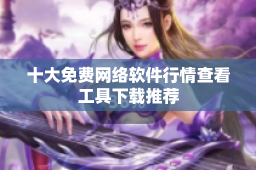 十大免费网络软件行情查看工具下载推荐