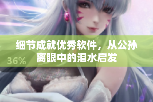 细节成就优秀软件，从公孙离眼中的泪水启发