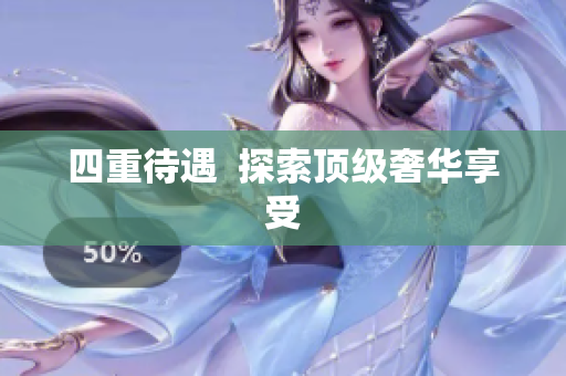 四重待遇  探索顶级奢华享受