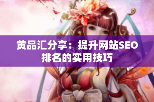 黄品汇分享：提升网站SEO排名的实用技巧