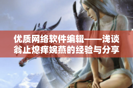优质网络软件编辑——浅谈翁止熄痒婉燕的经验与分享