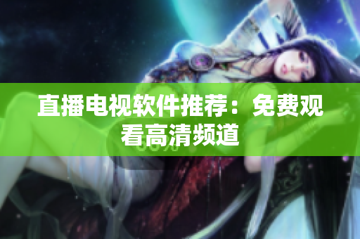 直播电视软件推荐：免费观看高清频道