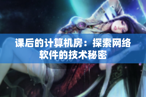 课后的计算机房：探索网络软件的技术秘密