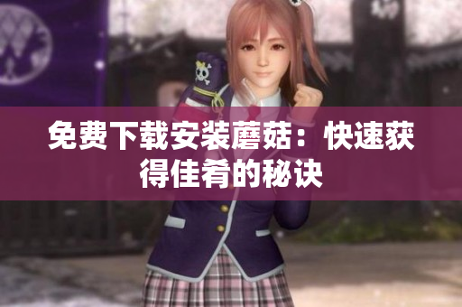 免费下载安装蘑菇：快速获得佳肴的秘诀