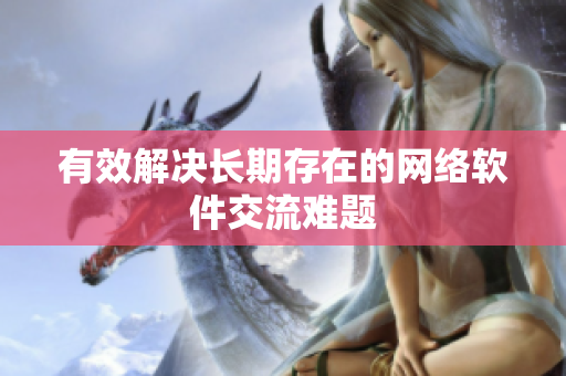 有效解决长期存在的网络软件交流难题