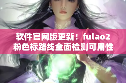 软件官网版更新！fulao2粉色标路线全面检测可用性