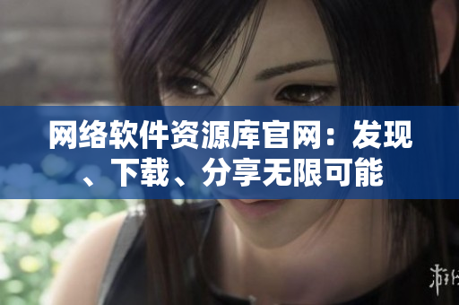 网络软件资源库官网：发现、下载、分享无限可能