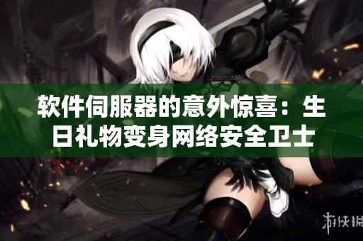 软件伺服器的意外惊喜：生日礼物变身网络安全卫士