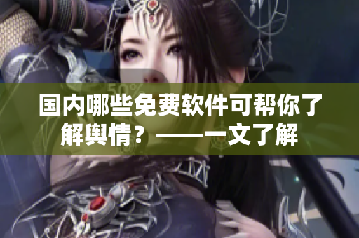 国内哪些免费软件可帮你了解舆情？——一文了解