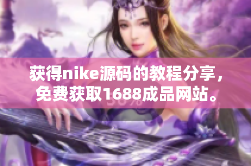获得nike源码的教程分享，免费获取1688成品网站。