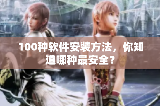 100种软件安装方法，你知道哪种最安全？