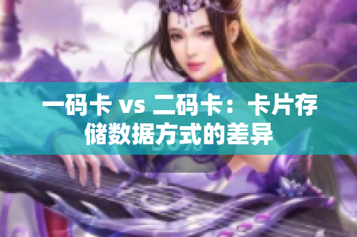 一码卡 vs 二码卡：卡片存储数据方式的差异