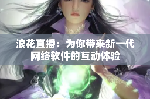 浪花直播：为你带来新一代网络软件的互动体验