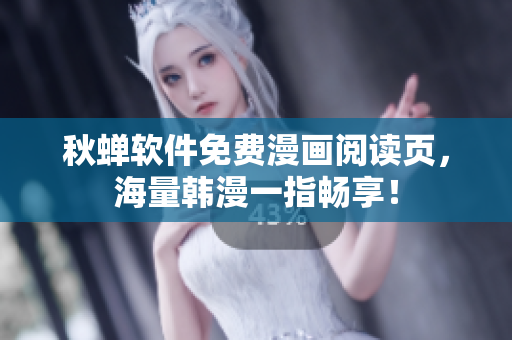 秋蝉软件免费漫画阅读页，海量韩漫一指畅享！