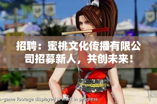 招聘：蜜桃文化传播有限公司招募新人，共创未来！