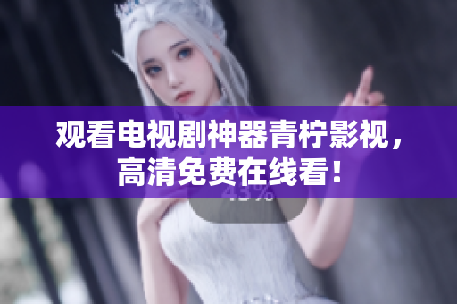 观看电视剧神器青柠影视，高清免费在线看！